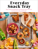 Everyday Snack Tray: Easy Ideas and Recipes for Boards That Nourish for Moments Big and Small