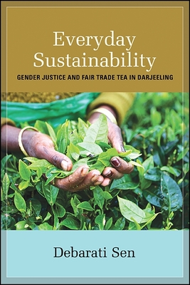 Everyday Sustainability: Gender Justice and Fair Trade Tea in Darjeeling - Sen, Debarati