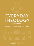 Everyday Theology - Teen Bible Study Book: What You Believe Matters