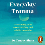 Everyday Trauma: Overcoming daily stress, anxiety and painful memories