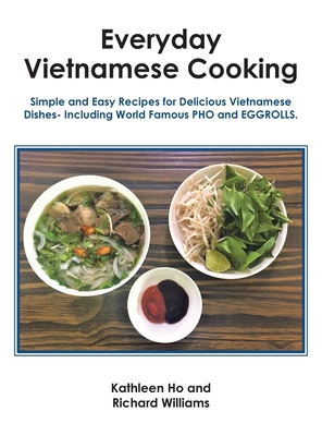 Everyday Vietnamese Cooking: Simple and Easy Recipes for Delicious Vietnamese Dishes- Including World Famous Pho and Eggrolls. - Ho, Kathleen, and Williams, Richard