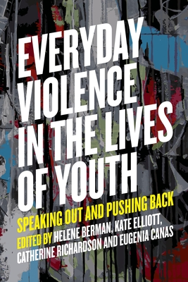 Everyday Violence in the Lives of Youth: Speaking Out and Pushing Back - Berman, Helene (Editor), and Richardson/Kinewesquao, Catherine (Editor), and Elliott, Kate (Editor)