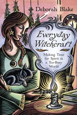 Everyday Witchcraft: Making Time for Spirit in a Too-Busy World - Blake, Deborah