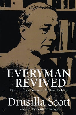 Everyman Revived: The Common Sense of Michael Polanyi - Scott, Drusilla
