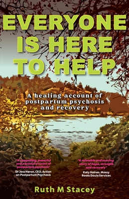 Everyone is Here to Help: A healing account of postpartum psychosis and recovery - Stacey, Ruth M