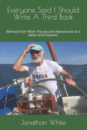 Everyone Said I Should Write a Third Book: Blimey! Even More Travels and Adventures of a Sailor and Explorer