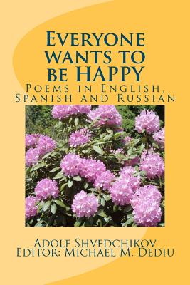 Everyone wants to be HAPPY: Poems in English, Spanish and Russian - Shvedchikov, Adolf, and Dediu, Editor Michael M