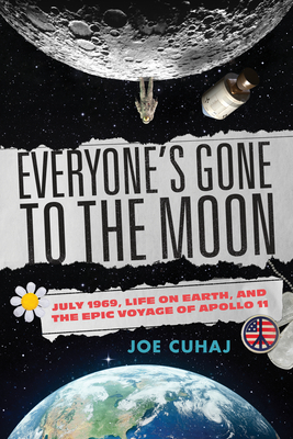 Everyone's Gone to the Moon: July 1969, Life on Earth, and the Epic Voyage of Apollo 11 - Cuhaj, Joe