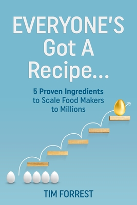 Everyone's Got a Recipe...: 5 Proven Ingredients to Scale Food Makers to Millions - Forrest, Tim