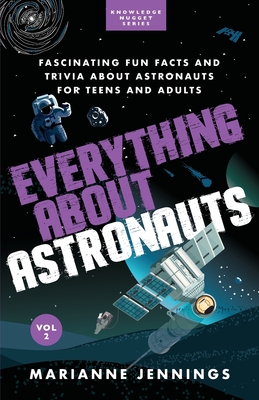 Everything About Astronauts Vol. 2: Fascinating Fun Facts and Trivia about Astronauts for Teens and Adults - Jennings, Marianne