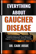 Everything about Gaucher Disease: A Complete Guide For Patients, Caregivers, And Healthcare Professionals - Causes, Symptoms, Diagnosis, Treatment, Coping Strategies, And More