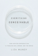 Everything Conceivable: How Assisted Reproduction Is Changing Men, Women, and the World - Mundy, Liza