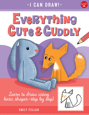 Everything Cute & Cuddly: Learn to Draw Using Basic Shapes--Step by Step!volume 4 - Fellah, Emily