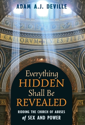 Everything Hidden Shall Be Revealed: Ridding the Church of Abuses of Sex and Power - Deville, Adam a J