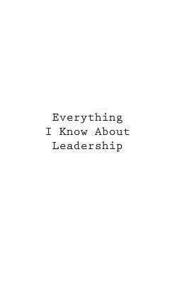 Everything I Know About Leadership - You