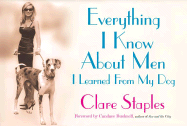 Everything I Know about Men I Learned from My Dog - Staples, Clare, and Bushnell, Candace (Foreword by)
