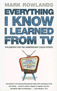 Everything I Know I Learned from TV: Philosophy for the Unrepentant Couch Potato