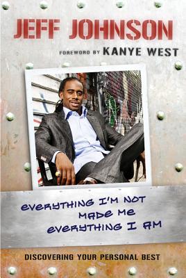 Everything I'm Not Made Me Everything I Am: Discovering Your Personal Best - Johnson, Jeff, and West, Kanye (Foreword by)