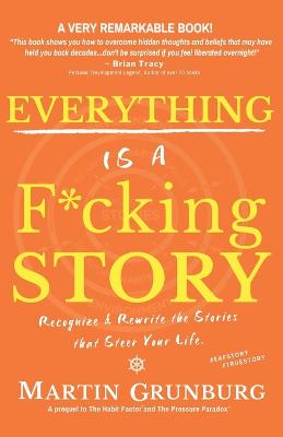 EVERYTHING Is a F*cking STORY: Recognize & Rewrite the Stories that Steer Your Life. - Sessinghaus, Rick (Foreword by), and Grunburg, Martin