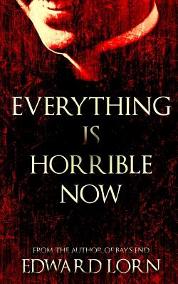 Everything is Horrible Now: A Novel of Cosmic Horror - Lorn, Edward