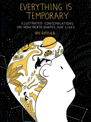 Everything Is Temporary: Illustrated Contemplations on How Death Shapes Our Lives - Gottlieb, Iris