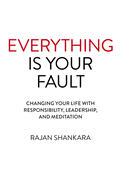 Everything Is Your Fault: Changing Your Life with Responsibility, Leadership, and Meditation