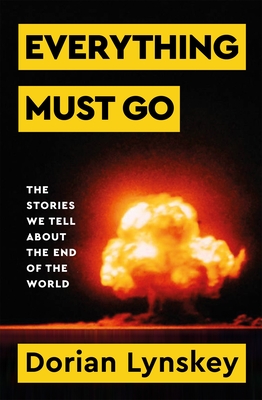 Everything Must Go: The Stories We Tell About The End of the World - Lynskey, Dorian