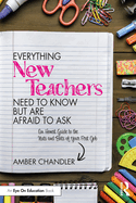 Everything New Teachers Need to Know But Are Afraid to Ask: An Honest Guide to the Nuts and Bolts of Your First Job