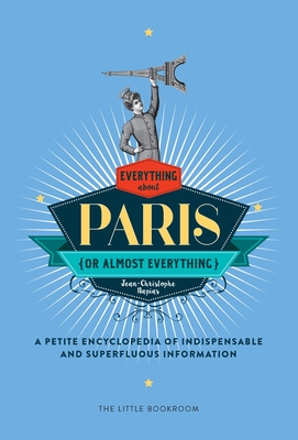 Everything (or Almost Everything) about Paris: A Petite Encyclopedia of Indispensable and Superfluous Information - Napias, Jean-Christophe, and Beaver, Simon (Introduction by)