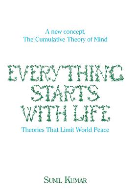 Everything Starts with Life: Theories That Limit World Peace - Kumar, Sunil