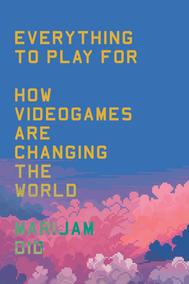 Everything to Play for: An Insider's Guide to How Videogames Are Changing Our World - Did, Marijam