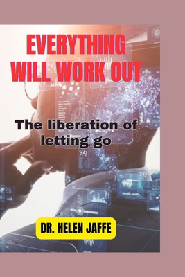 Everything Will Work Out: The liberation of letting go - Jaffe, Helen, Dr.