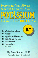 Everything You Always Wanted to Know about Potassium But Were Too Tired to Ask: How Potassium Affects High Blood Pressure, Fatigue, the Aging Process, Alcoholism, Headaches and More - Kamen, Betty