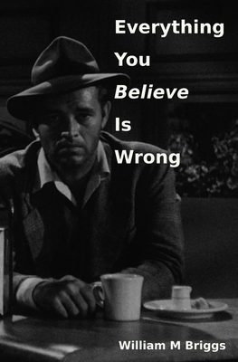 Everything You Believe Is Wrong - Briggs, William M