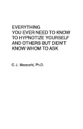 Everything You Ever Need to Know to Hypnotize Yourself and Others But Didn't Know Whom to Ask - Mozzochi, C J