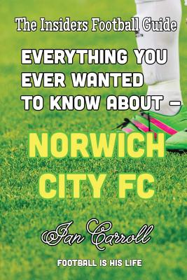 Everything You Ever Wanted to Know About - Norwich City FC: (Blank Interior) - Carroll, Ian