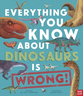Everything You Know about Dinosaurs Is Wrong! - Crumpton, Nick, Dr.