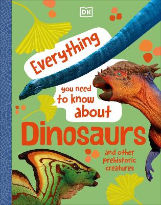 Everything You Need to Know About Dinosaurs: And Other Prehistoric Creatures - DK