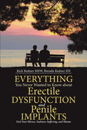 Everything You Never Wanted to Know about Erectile Dysfunction and Penile Implants: End Your Silence, Sadness, Suffering, and Shame