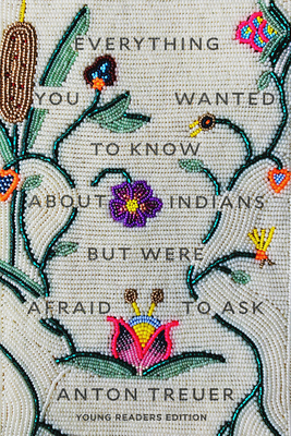 Everything You Wanted to Know About Indians But Were Afraid to Ask: Young Readers Edition - Treuer, Anton