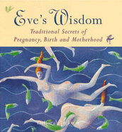 Eve's Wisdom: Traditional Secrets of Pregnancy, Birth and Motherhood