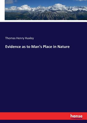 Evidence as to Man's Place in Nature - Huxley, Thomas Henry