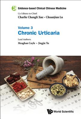 Evidence-Based Clinical Chinese Medicine - Volume 3: Chronic Urticaria - Xue, Charlie Changli, and Lu, Chuanjian, and Coyle, Meaghan