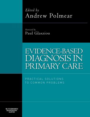 Evidence-Based Diagnosis in Primary Care: Practical Solutions to Common Problems - Polmear, Andrew, Ma, Msc, Frcp (Editor), and Glasziou, Paul, PhD (Editor)