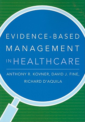 Evidence-Based Management in Healthcare - Kovner, Anthony R, PhD, and Fine, David J, Professor, and D'Aquila, Richard