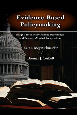 Evidence-Based Policymaking: Insights from Policy-Minded Researchers and Research-Minded Policymakers - Bogenschneider, Karen, and Corbett, Thomas