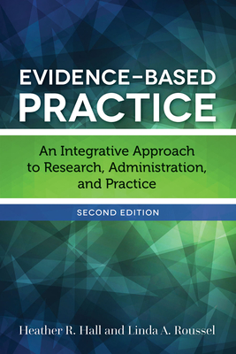 Evidence-Based Practice: An Integrative Approach to Research, Administration, and Practice - Hall, Heather R, and Roussel, Linda A