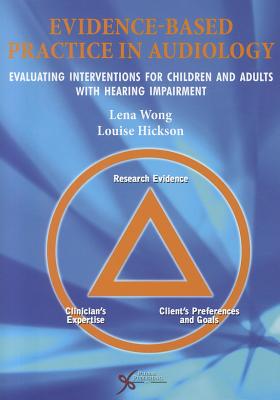 Evidence Based Practice in Audiology: Evaluating Interventions for Children and Adults with Hearing Impairment - Wong, Lena
