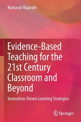 Evidence-Based Teaching for the 21st Century Classroom and Beyond: Innovation-Driven Learning Strategies - Rajaram, Kumaran