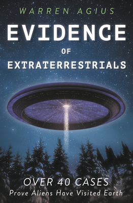 Evidence of Extraterrestrials: Over 40 Cases Prove Aliens Have Visited Earth - Agius, Warren